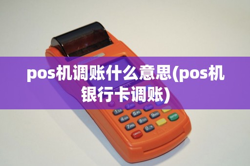 pos机调账什么意思(pos机银行卡调账)