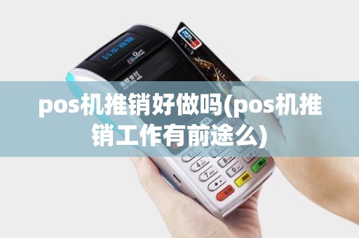 pos机推销好做吗(pos机推销工作有前途么)
