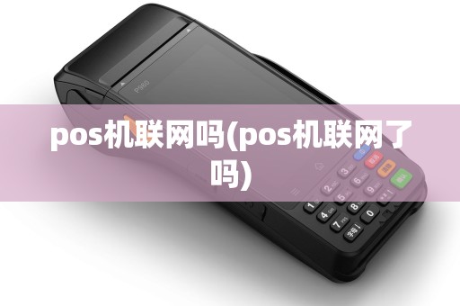 pos机联网吗(pos机联网了吗)