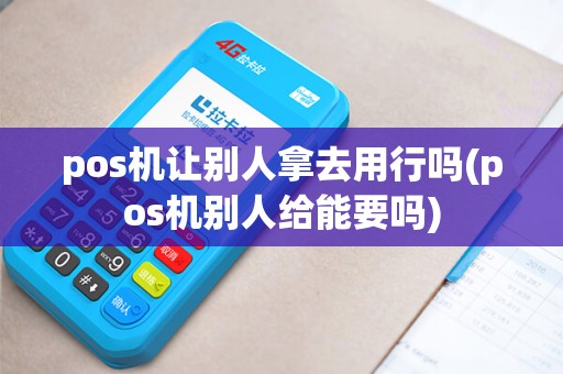 pos机让别人拿去用行吗(pos机别人给能要吗)
