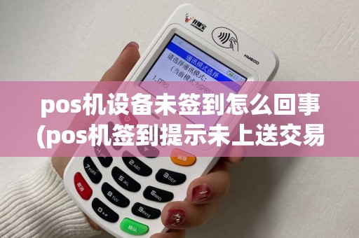pos机设备未签到怎么回事(pos机签到提示未上送交易)