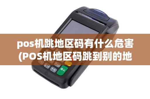 pos机跳地区码有什么危害(POS机地区码跳到别的地方)