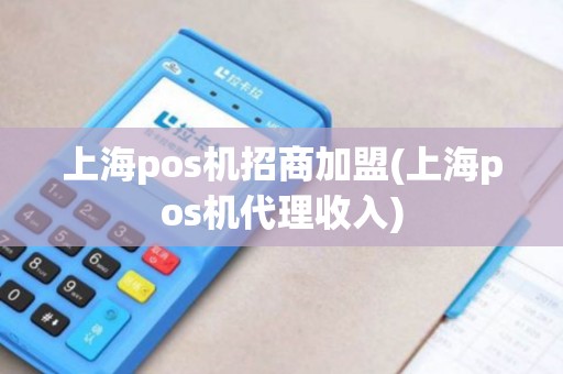 上海pos机招商加盟(上海pos机代理收入)