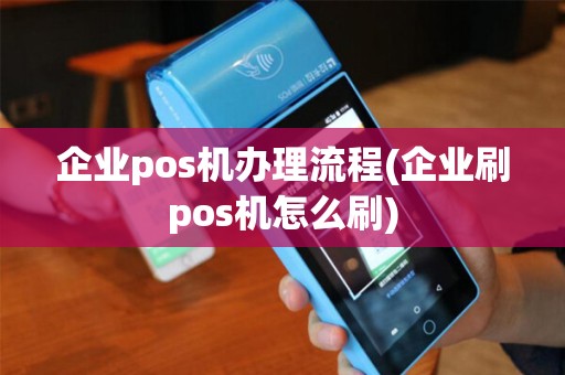 企业pos机办理流程(企业刷pos机怎么刷)