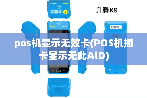 pos机显示无效卡(POS机插卡显示无此AlD)