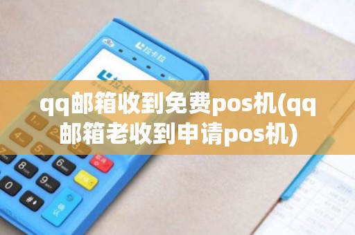 qq邮箱收到免费pos机(qq邮箱老收到申请pos机)