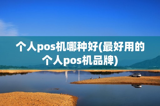 个人pos机哪种好(最好用的个人pos机品牌)
