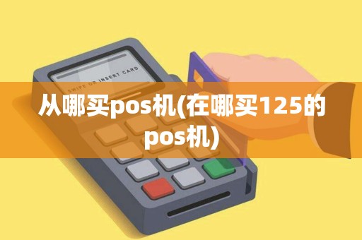从哪买pos机(在哪买125的pos机)