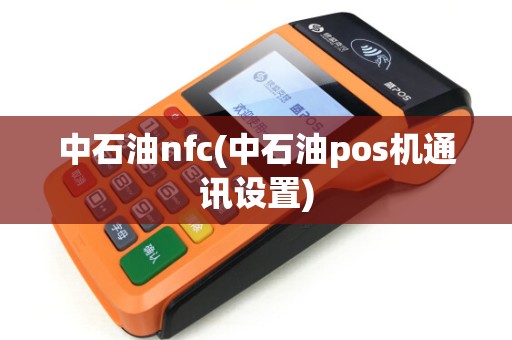 中石油nfc(中石油pos机通讯设置)