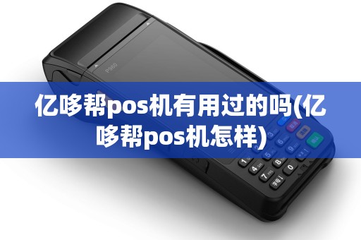 亿哆帮pos机有用过的吗(亿哆帮pos机怎样)