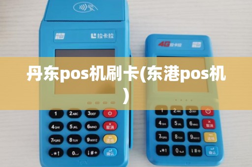 丹东pos机刷卡(东港pos机)