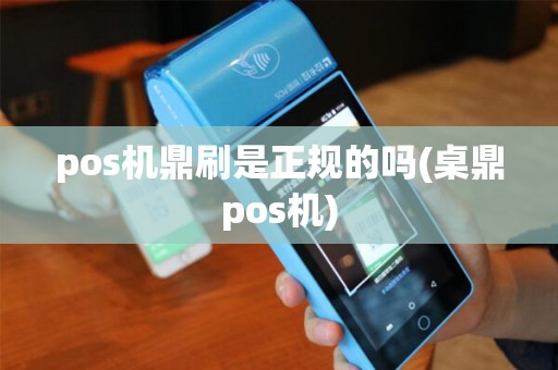 pos机鼎刷是正规的吗(桌鼎pos机)