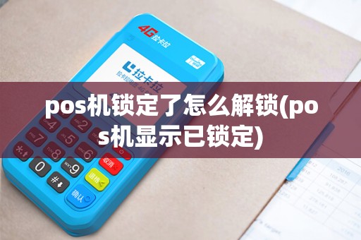 pos机锁定了怎么解锁(pos机显示已锁定)