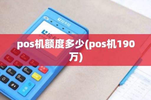 pos机额度多少(pos机190万)