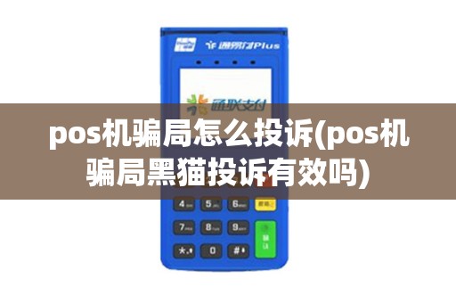 pos机骗局怎么投诉(pos机骗局黑猫投诉有效吗)