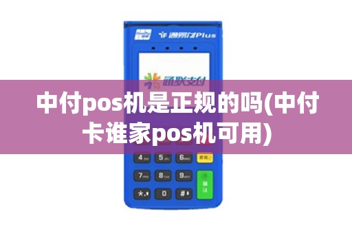 中付pos机是正规的吗(中付卡谁家pos机可用)