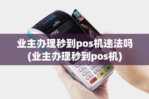 业主办理秒到pos机违法吗(业主办理秒到pos机)