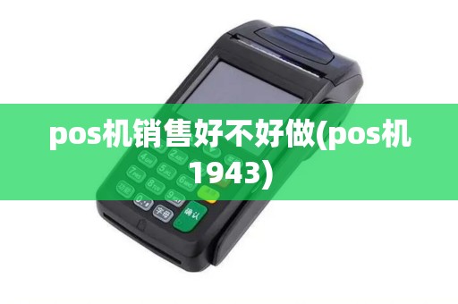 pos机销售好不好做(pos机1943)