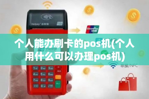 个人能办刷卡的pos机(个人用什么可以办理pos机)