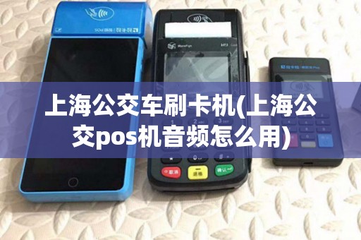 上海公交车刷卡机(上海公交pos机音频怎么用)