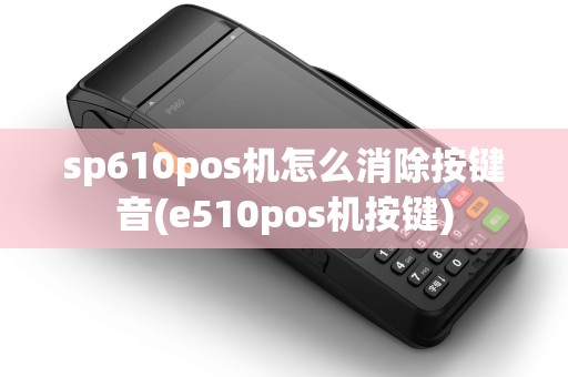 sp610pos机怎么消除按键音(e510pos机按键)