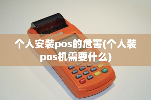 个人安装pos的危害(个人装pos机需要什么)