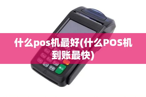 什么pos机最好(什么POS机到账最快)