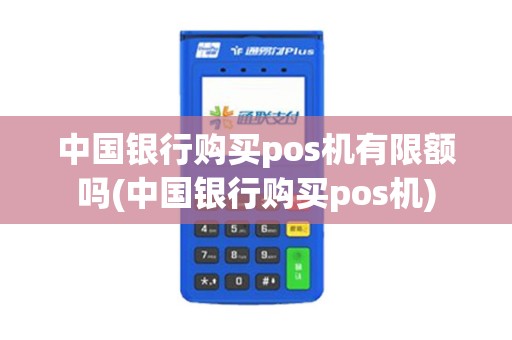 中国银行购买pos机有限额吗(中国银行购买pos机)