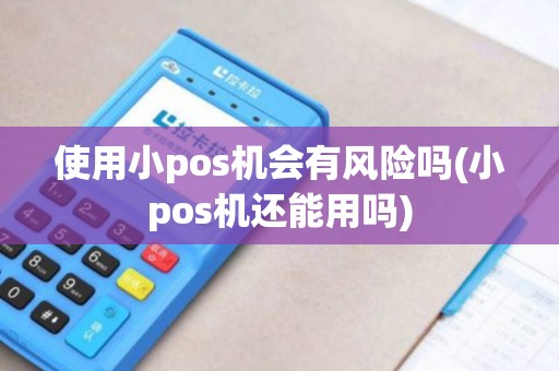 使用小pos机会有风险吗(小pos机还能用吗)