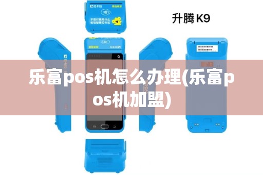 乐富pos机怎么办理(乐富pos机加盟)