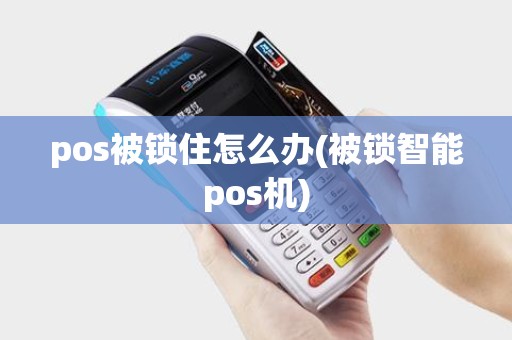 pos被锁住怎么办(被锁智能pos机)
