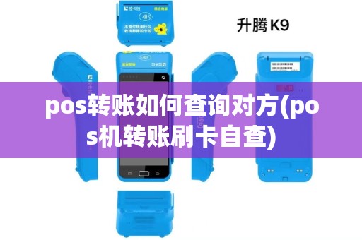 pos转账如何查询对方(pos机转账刷卡自查)