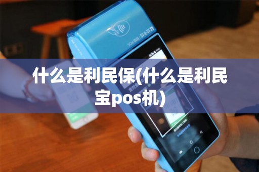 什么是利民保(什么是利民宝pos机)