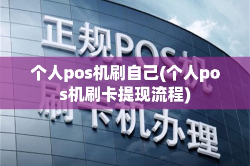 个人pos机刷自己(个人pos机刷卡提现流程)