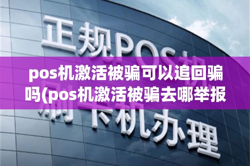 pos机激活被骗可以追回骗吗(pos机激活被骗去哪举报)