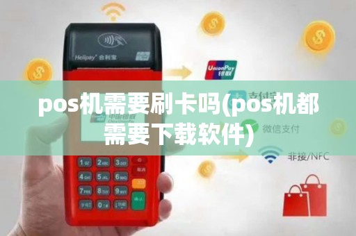 pos机需要刷卡吗(pos机都需要下载软件)
