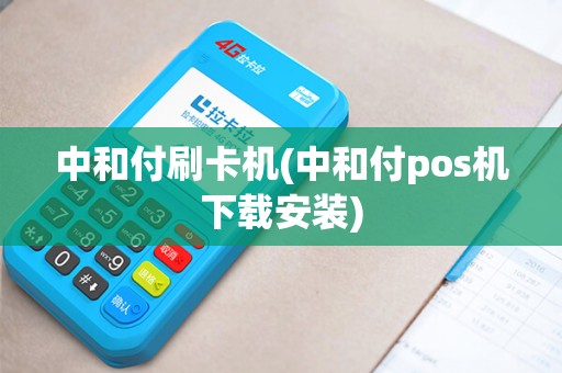 中和付刷卡机(中和付pos机下载安装)