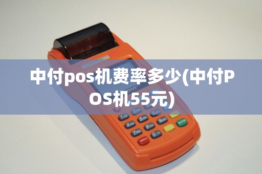中付pos机费率多少(中付POS机55元)