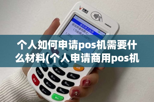 个人如何申请pos机需要什么材料(个人申请商用pos机流程)