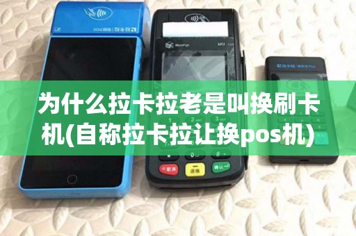 为什么拉卡拉老是叫换刷卡机(自称拉卡拉让换pos机)