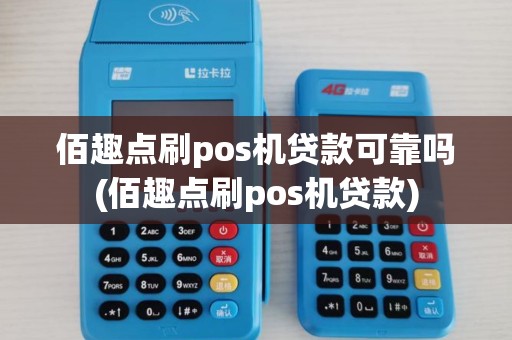 佰趣点刷pos机贷款可靠吗(佰趣点刷pos机贷款)