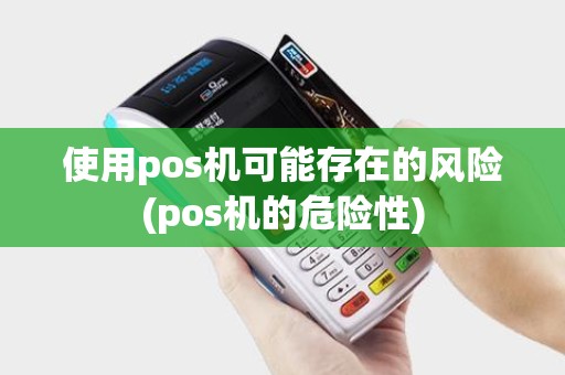 使用pos机可能存在的风险(pos机的危险性)
