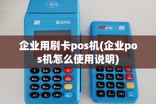 企业用刷卡pos机(企业pos机怎么使用说明)