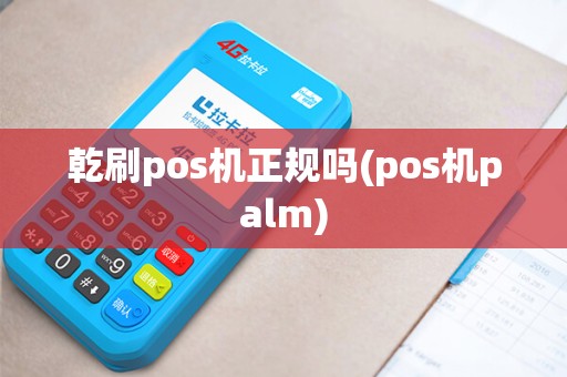 乾刷pos机正规吗(pos机palm)