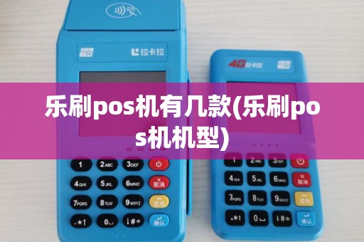 乐刷pos机有几款(乐刷pos机机型)