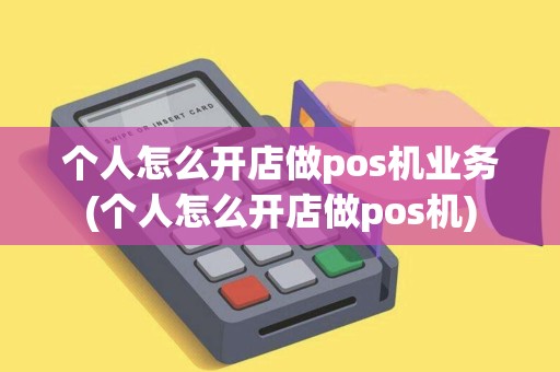 个人怎么开店做pos机业务(个人怎么开店做pos机)