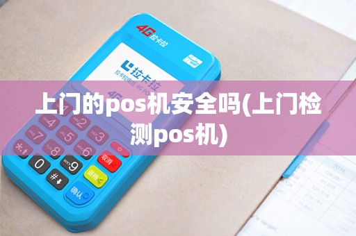 上门的pos机安全吗(上门检测pos机)