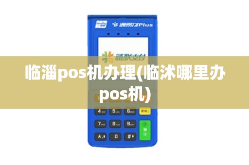 临淄pos机办理(临沭哪里办pos机)