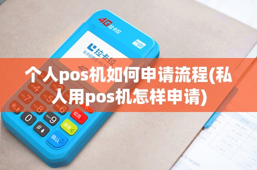 个人pos机如何申请流程(私人用pos机怎样申请)