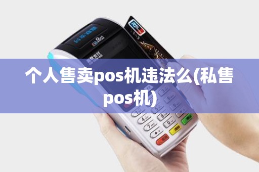 个人售卖pos机违法么(私售pos机)